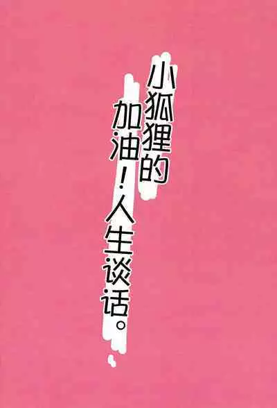 Kogitsune no Ganbare! Jinsei Soudan da yo. | 小狐狸的加油!人生谈话。